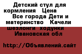 Детский стул для кормления › Цена ­ 3 000 - Все города Дети и материнство » Качели, шезлонги, ходунки   . Ивановская обл.